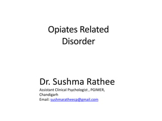 Opiates Related
Disorder
Dr. Sushma Rathee
Assistant Clinical Psychologist , PGIMER,
Chandigarh
Email: sushmaratheecp@gmail.com
 