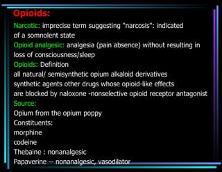 <ul><li>  </li></ul>Opioids: Narcotic:  imprecise term suggesting &quot;narcosis&quot;: indicated of a somnolent state  Op...