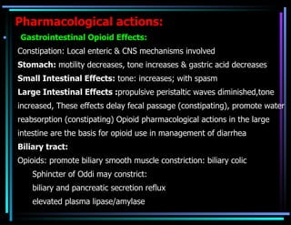 Pharmacological actions: <ul><li>Gastrointestinal Opioid Effects:   </li></ul><ul><ul><li>Constipation: Local enteric & CN...