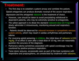 Treatment: <ul><li>The first step is to establish a patent airway and ventilate the patient. </li></ul><ul><li>Opioid anta...