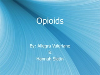 Opioids By: Allegra Valeriano & Hannah Slatin 