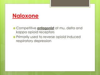 Naloxone
 Competitive antagonist at mu, delta and
kappa opioid receptors
 Primarily used to reverse opioid induced
respiratory depression
 