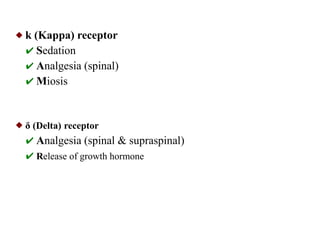  k (Kappa) receptor
✔ Sedation
✔ Analgesia (spinal)
✔ Miosis
 δ (Delta) receptor
✔ Analgesia (spinal & supraspinal)
✔ Release of growth hormone
 