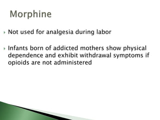  Not used for analgesia during labor
 Infants born of addicted mothers show physical
dependence and exhibit withdrawal symptoms if
opioids are not administered
 