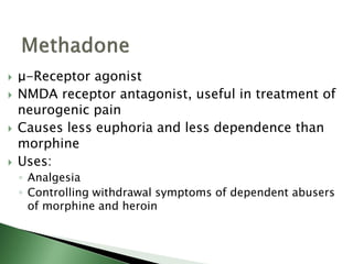  μ-Receptor agonist
 NMDA receptor antagonist, useful in treatment of
neurogenic pain
 Causes less euphoria and less dependence than
morphine
 Uses:
◦ Analgesia
◦ Controlling withdrawal symptoms of dependent abusers
of morphine and heroin
 