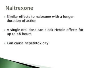  Similar effects to naloxone with a longer
duration of action
 A single oral dose can block Heroin effects for
up to 48 hours
 Can cause hepatotoxicity
 