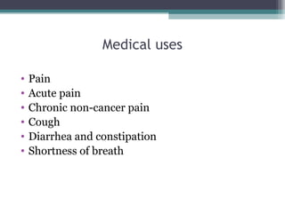 Medical uses
• Pain
• Acute pain
• Chronic non-cancer pain
• Cough
• Diarrhea and constipation
• Shortness of breath
 
