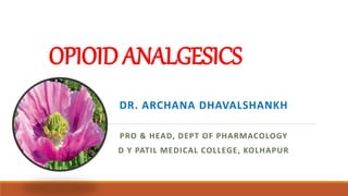 OPIOIDANALGESICS
DR. ARCHANA DHAVALSHANKH
PRO & HEAD, DEPT OF PHARMACOLOGY
D Y PATIL MEDICAL COLLEGE, KOLHAPUR
 