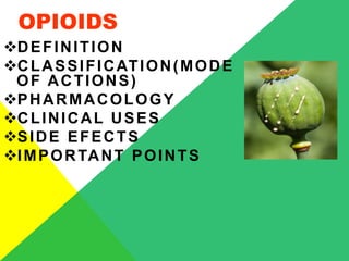 OPIOIDS
DEFINITION
CLASSIFICATION(MODE
OF ACTIONS)
PHARMACOLOGY
CLINICAL USES
SIDE EFECTS
IMPORTANT POINTS
 