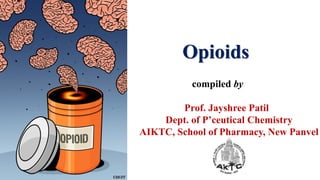 compiled by
Prof. Jayshree Patil
Dept. of P’ceutical Chemistry
AIKTC, School of Pharmacy, New Panvel
Opioids
 