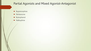 Partial Agonists and Mixed Agonist-Antagonist
 Buprenorphine
 Pentazocine
 Butorphanol
 Nalbuphine
 