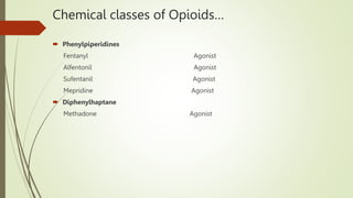 Chemical classes of Opioids…
 Phenylpiperidines
Fentanyl Agonist
Alfentonil Agonist
Sufentanil Agonist
Mepridine Agonist
 Diphenylhaptane
Methadone Agonist
 