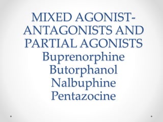 MIXED AGONIST-
ANTAGONISTS AND
PARTIAL AGONISTS
Buprenorphine
Butorphanol
Nalbuphine
Pentazocine
 