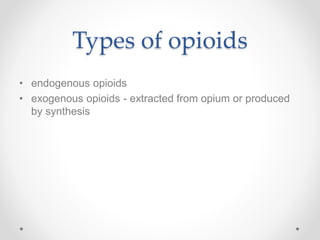 Types of opioids
• endogenous opioids
• exogenous opioids - extracted from opium or produced
by synthesis
 