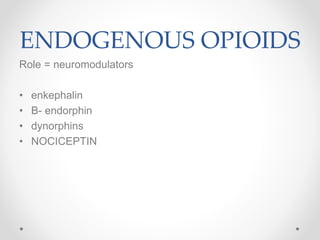 ENDOGENOUS OPIOIDS
Role = neuromodulators
• enkephalin
• B- endorphin
• dynorphins
• NOCICEPTIN
 