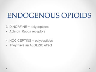 ENDOGENOUS OPIOIDS
3. DINORFINE = polypeptides
• Acts on Kappa receptors
4. NOCICEPTINS = polypeptides
• They have an ALGEZIC effect
 