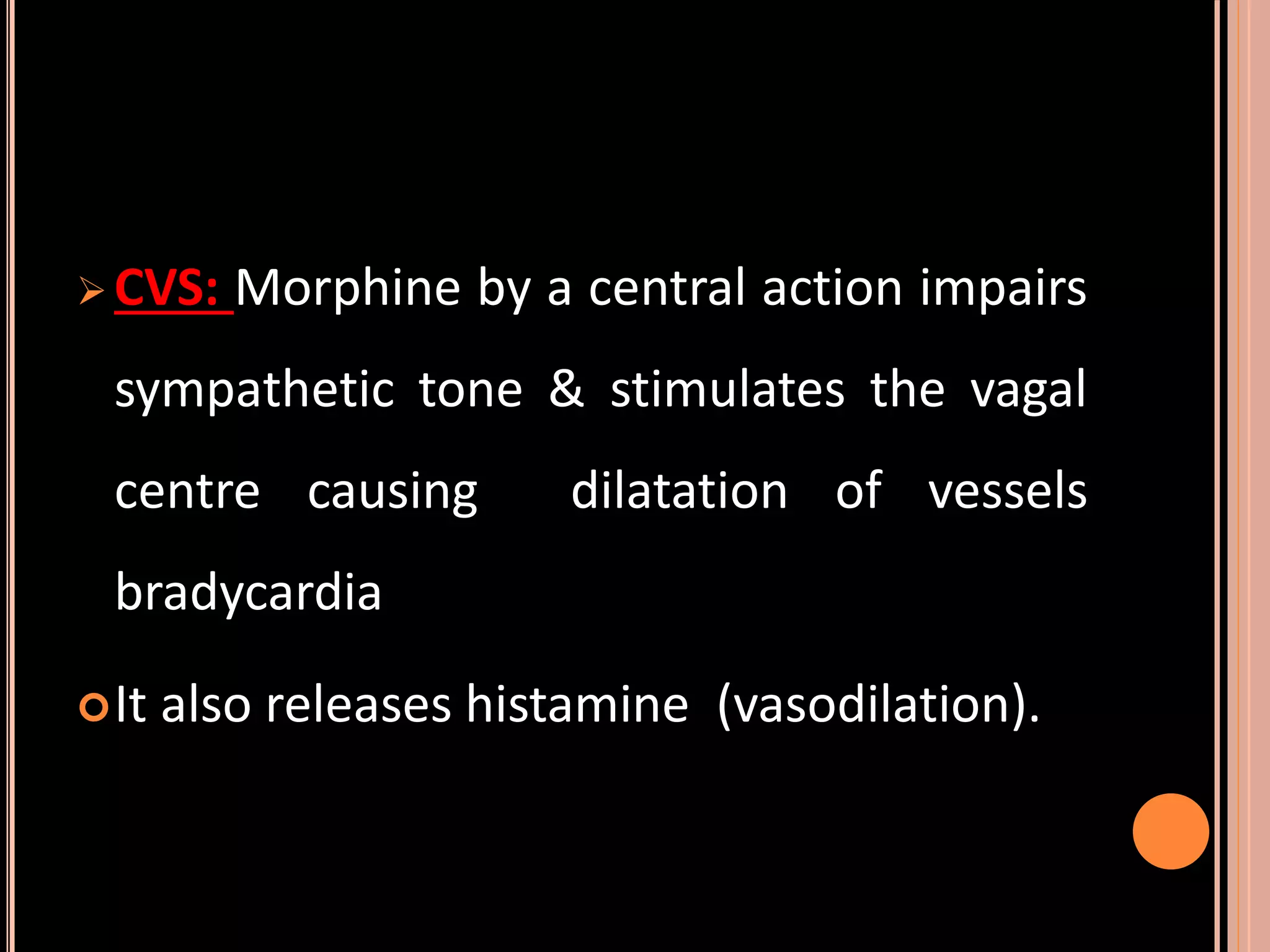  CVS: Morphine by a central action impairs
sympathetic tone & stimulates the vagal
centre causing dilatation of vessels
bradycardia
It also releases histamine (vasodilation).
 