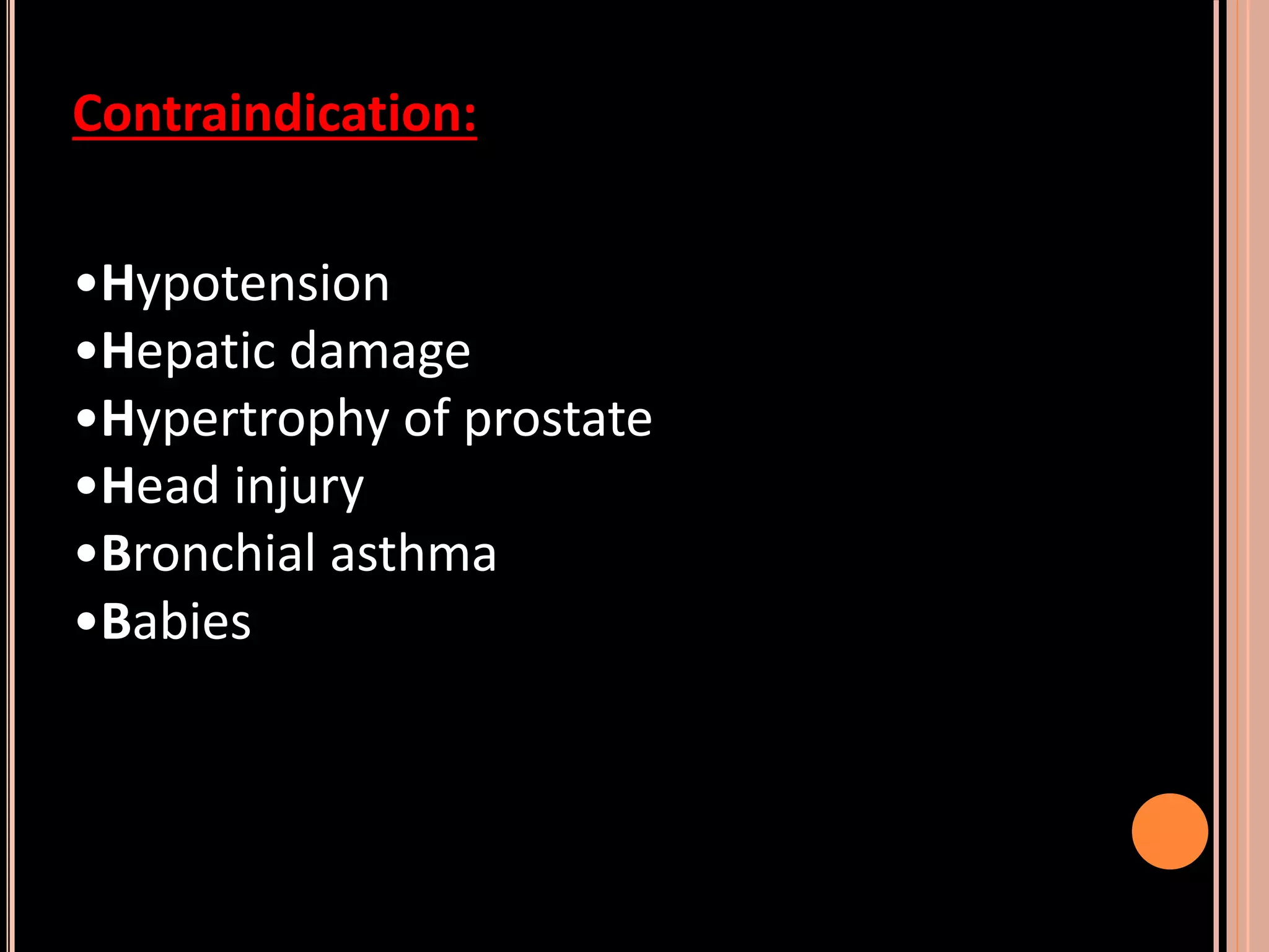 Contraindication:
•Hypotension
•Hepatic damage
•Hypertrophy of prostate
•Head injury
•Bronchial asthma
•Babies
 
