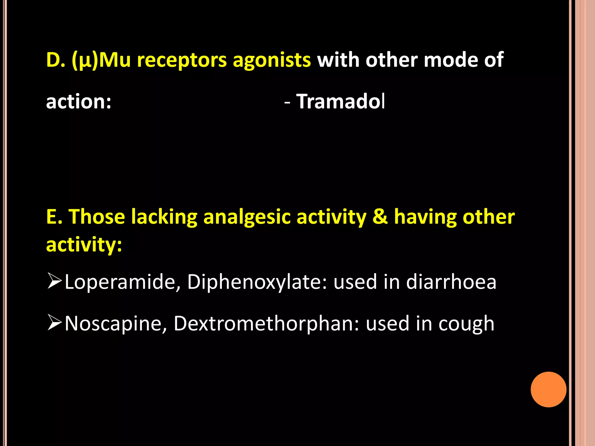 D. (µ)Mu receptors agonists with other mode of
action: - Tramadol
E. Those lacking analgesic activity & having other
activity:
Loperamide, Diphenoxylate: used in diarrhoea
Noscapine, Dextromethorphan: used in cough
 