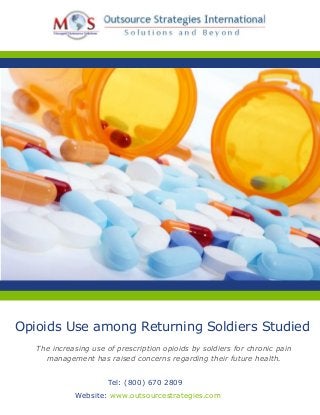 Opioids Use among Returning Soldiers Studied 
The increasing use of prescription opioids by soldiers for chronic pain 
management has raised concerns regarding their future health. 
Tel: (800) 670 2809 
We bsite: www.outsourcestrategies.com 
 