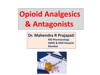 Opioid Analgesics
& Antagonists
Dr. Mahendra R Prajapati
MD Pharmacology
GSMC & KEM Hospital
Mumbai
 