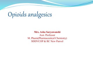Opioids analgesics
Mrs. Asha Suryawanshi
Asst. Professor
M. Pharm(Pharmaceutical Chemistry)
SDDVCOP & RC New Panvel
 