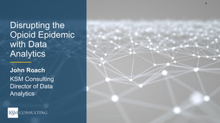 2
ksmconsulting.com©  2017  KSM  Consulting,  LLC
Disrupting  the  
Opioid  Epidemic  
with  Data  
Analytics
John  Roach
KSM  Consulting  
Director  of  Data  
Analytics
 