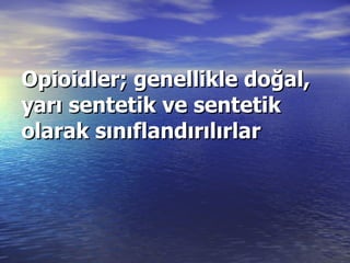 Opioidler; genellikle doğal, yarı sentetik ve sentetik olarak sınıflandırılırlar 