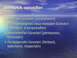 Sentetik opioidler Morfinan türevleri (levorphanol)  Difenilpropilamin veya metadon türevleri (metadon, d-propoksifen)  Benzomorfan türevleri (pentazosin, fenazosin)  Fenilpiperidin türevleri (fentanil, sufentanil, meperidin)  