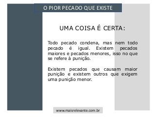 UMA COISA É CERTA:
O PIOR PECADO QUE EXISTE
www.maisrelevante.com.br
Todo pecado condena, mas nem todo
pecado é igual. Exi...
