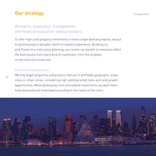 Our strategy
To offer high-yield property investments in every single deal we propose, we put
to good purpose a decades’ worth of industry experience. By doing so,
and thanks to a meticulous planning, our clients can beneﬁt to maximum effect
the best results from every kind of investment, from the simplest
to the most structured one.
Research and acquisition
We only target properties and projects that are in proﬁtable geographic areas,
cities or urban zones, considering high-yielding rental rates and solid growth
opportunities. While developing more articulated investments, we want them
to be balanced and modulated according to the needs of the client.
Research, acquisition, management
and ﬁnancial evaluation without borders.
Company Profile
07
Alltheinformationonopisas.com
 