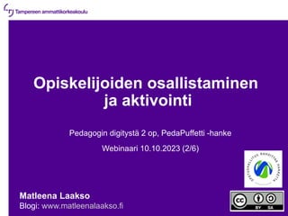 10.10.2023 | 1
Opiskelijoiden osallistaminen
ja aktivointi
Pedagogin digitystä 2 op, PedaPuffetti -hanke
Webinaari 10.10.2023 (2/6)
Matleena Laakso
Blogi: www.matleenalaakso.fi
 