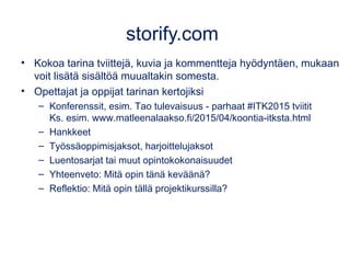 storify.com
• Kokoa tarina tviittejä, kuvia ja kommentteja hyödyntäen, mukaan
voit lisätä sisältöä muualtakin somesta.
• O...
