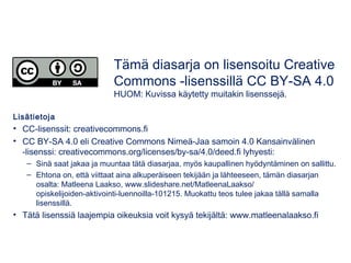 Lisätietoja
• CC-lisenssit: creativecommons.fi
• CC BY-SA 4.0 eli Creative Commons Nimeä-Jaa samoin 4.0 Kansainvälinen
-li...