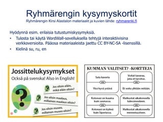 Ryhmärengin kysymyskortit
Ryhmärengin Kirsi Alastalon materiaalit ja kuvien lähde: ryhmarenki.fi
Hyödynnä esim. erilaisia ...