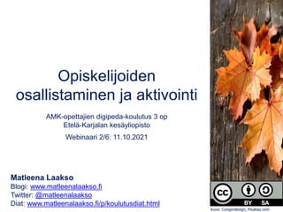 Opiskelijoiden
osallistaminen ja aktivointi
AMK-opettajien digipeda-koulutus 3 op
Etelä-Karjalan kesäyliopisto
Webinaari 2/6: 11.10.2021
Matleena Laakso
Blogi: www.matleenalaakso.fi
Twitter: @matleenalaakso
Diat: www.matleenalaakso.fi/p/koulutusdiat.html
Kuva: Congerdesign, Pixabay.com
 