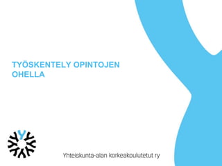 TYÖSKENTELY OPINTOJEN
OHELLA
 