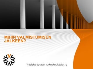 MIHIN VALMISTUMISEN
JÄLKEEN?

 