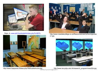 [email_address] Rapo, A.  www.pkt.fi/verkkolehti/index.php?k=6870 . http://www.rosedalecollege.co.uk/Resources/user/achievingsucess1.jpg http://www.ise.polyu.edu.hk/research_program/mesc02s.jpg http://www.haapavesi.fi/lataa.php/766/luokkahuone.jpg 
