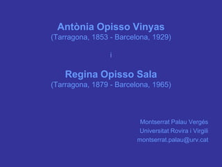 Antònia Opisso Vinyas
(Tarragona, 1853 - Barcelona, 1929)

                 i

    Regina Opisso Sala
(Tarragona, 1879 - Barcelona, 1965)



                          Montserrat Palau Vergés
                         Universitat Rovira i Virgili
                         montserrat.palau@urv.cat
 