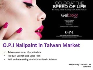 O.P.I Nailpaint in Taiwan Market
•
•
•

Taiwan customer characteristic
Product Launch and Sales Plan
POS and marketing communication in Taiwan

 
