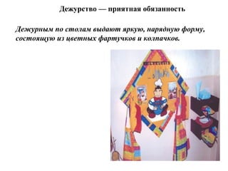 Дежурство — приятная обязанность
Дежурным по столам выдают яркую, нарядную форму,
состоящую из цветных фартучков и колпачков.
 