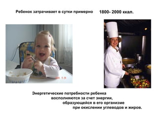1800- 2000 ккал.Ребенок затрачивает в сутки примерно
Энергетические потребности ребенка
восполняются за счет энергии,
образующейся в его организме
при окислении углеводов и жиров.
 