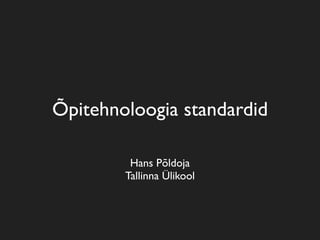 Õpitehnoloogia standardid

         Hans Põldoja
        Tallinna Ülikool
 
