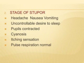 2. STAGE OF STUPOR
 Headache Nausea Vomiting
 Uncontrollable desire to sleep
 Pupils contracted
 Cyanosis
 Itching sensation
 Pulse respiration normal
 