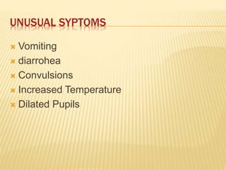 UNUSUAL SYPTOMS
 Vomiting
 diarrohea
 Convulsions
 Increased Temperature
 Dilated Pupils
 