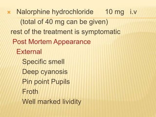  Nalorphine hydrochloride 10 mg i.v
(total of 40 mg can be given)
rest of the treatment is symptomatic
Post Mortem Appearance
External
Specific smell
Deep cyanosis
Pin point Pupils
Froth
Well marked lividity
 