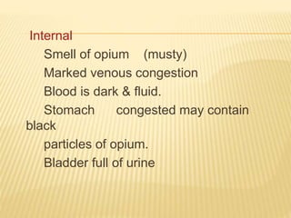 Internal
Smell of opium (musty)
Marked venous congestion
Blood is dark & fluid.
Stomach congested may contain
black
particles of opium.
Bladder full of urine
 