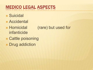 MEDICO LEGAL ASPECTS
 Suicidal
 Accidental
 Homicidal (rare) but used for
infanticide
 Cattle poisoning
 Drug addiction
 