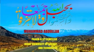 MUHAMMAD ABDULLAH
PHARM-D 9TH SEMESTER
KOHAT UNIVERSITY OF SCIENCE
AND TECHNOLOGY
 